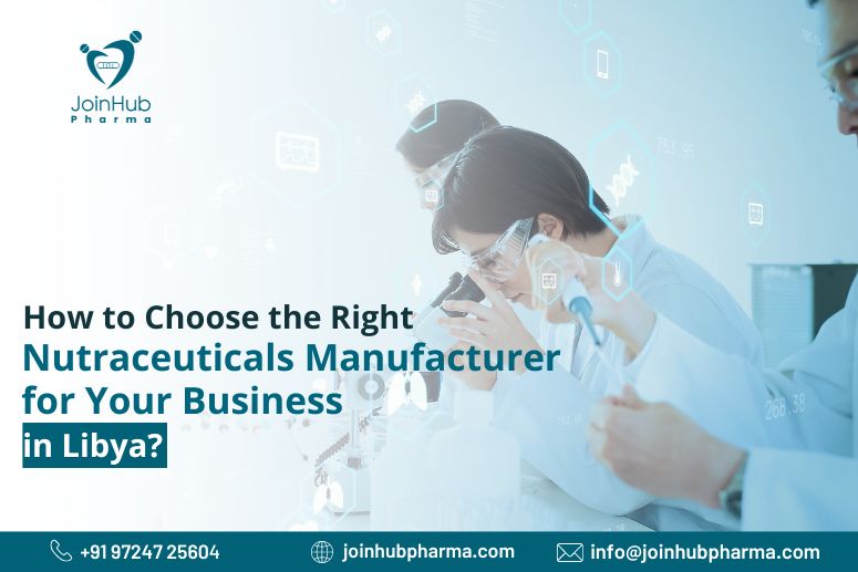 How to Choose the Right Nutraceuticals Manufacturer for Your Business in Libya? | JoinHub Pharma